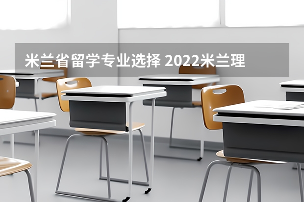 米兰省留学专业选择 2022米兰理工大学研究生专业设置及申请要求解读