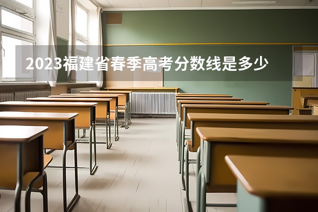 2023福建省春季高考分数线是多少呢？